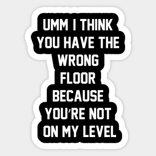 Umm, I think you have the wrong floor because you’re not on my level Sticker